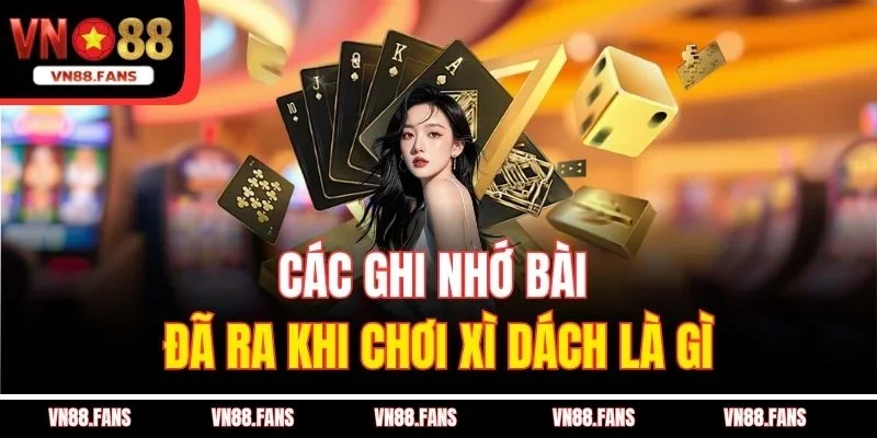 Xì Dách Là Gì? Hé Lộ Game Bài Khiến Ngàn Người Mê Tại VN88 4 Các ghi nhớ bài đã ra khi chơi xì dách là gì