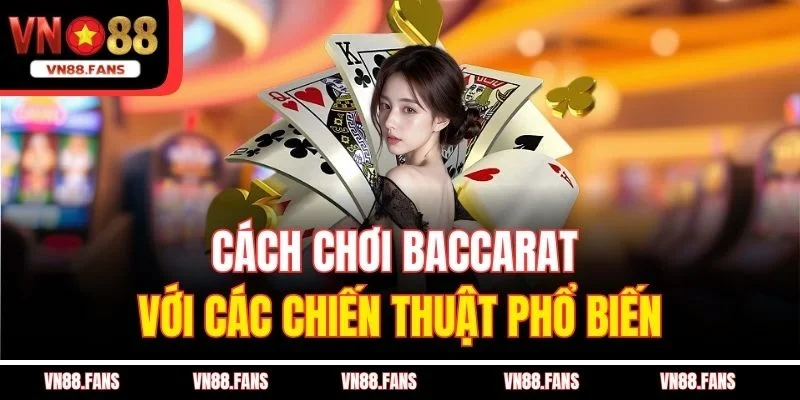 Cách Chơi Baccarat Tại VN88 - Bí Quyết Đánh Bại Nhà Cái 3 Cách chơi Baccarat với các chiến thuật phổ biến