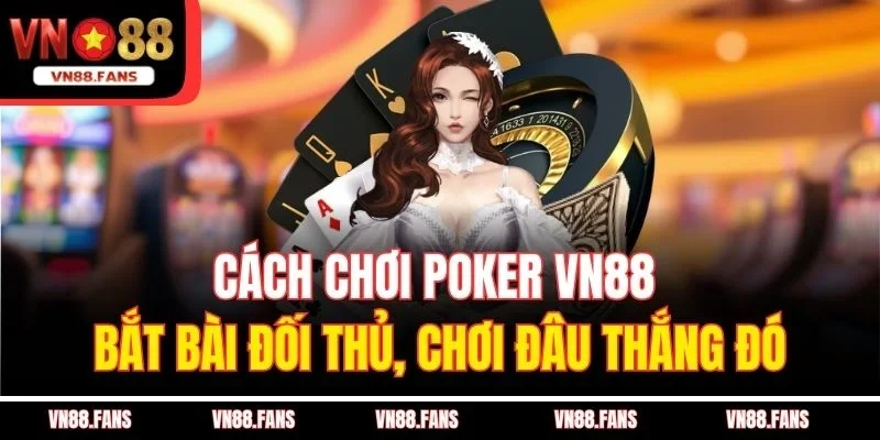Cách Chơi Poker VN88 - Bắt Bài Đối Thủ, Chơi Đâu Thắng Đó 3 Cách Chơi Poker VN88 - Bắt Bài Đối Thủ, Chơi Đâu Thắng Đó