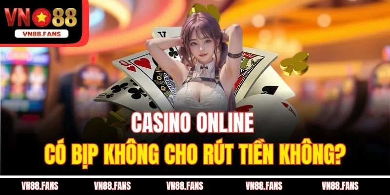 Casino Online Có Bịp Không? Sự Thật Bạn Cần Biết Tại VN88 3 Casino online có bịp không cho rút tiền không?