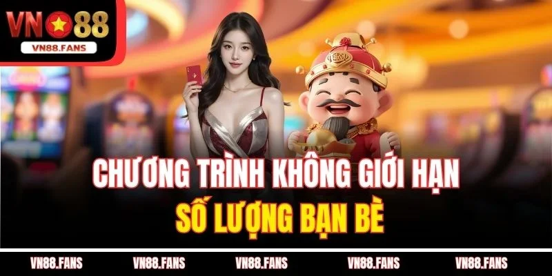 Chương Trình Giới Thiệu Bạn Nhận Tiền Không Giới Hạn Tại VN88 4 Chương trình không giới hạn số lượng bạn bè