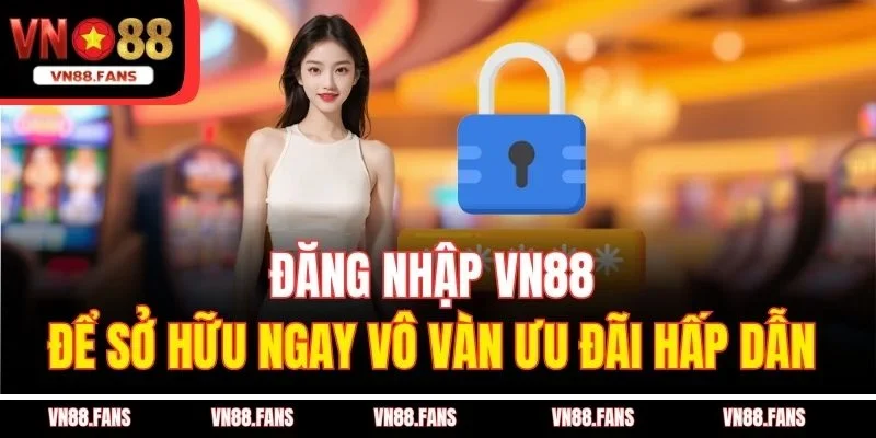 Đăng nhập VN88 để sở hữu ngay vô vàn ưu đãi hấp dẫn 