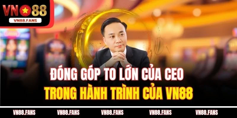 Tác Giả VN88 Là Ai - Thiên Tài Đưa Nhà Cái Vươn Tầm Châu Lục 2 Đóng góp to lớn của CEO trong hành trình của VN88