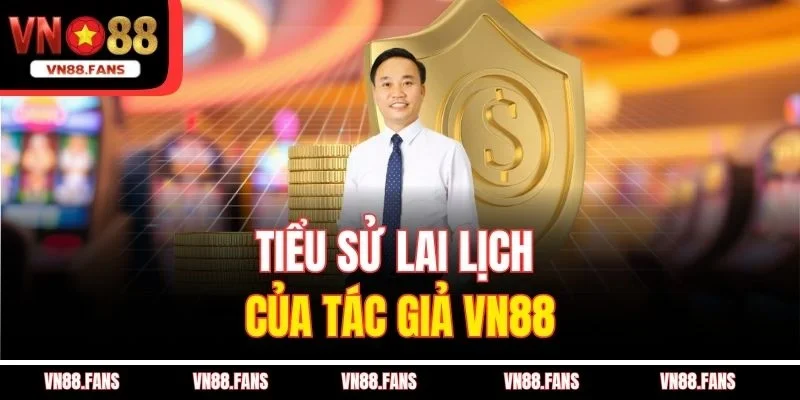Tác Giả VN88 Là Ai - Thiên Tài Đưa Nhà Cái Vươn Tầm Châu Lục 1 Tiểu sử lai lịch của tác giả VN88