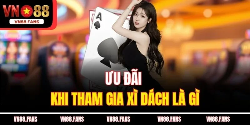 Xì Dách Là Gì? Hé Lộ Game Bài Khiến Ngàn Người Mê Tại VN88 3 Ưu đãi khi tham gia xì dách là gì